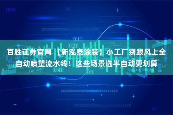 百胜证券官网 【新泓泰涂装】小工厂别跟风上全自动喷塑流水线！这些场景选半自动更划算