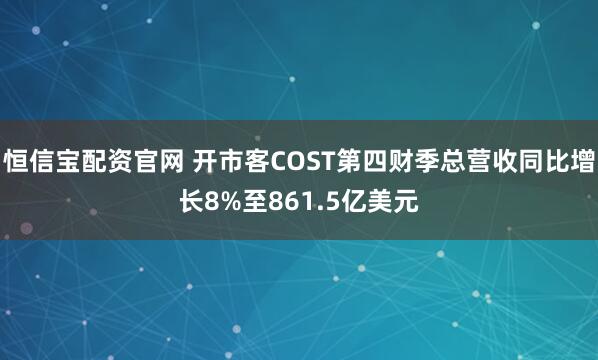 恒信宝配资官网 开市客COST第四财季总营收同比增长8%至861.5亿美元