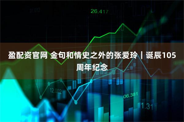 盈配资官网 金句和情史之外的张爱玲｜诞辰105周年纪念