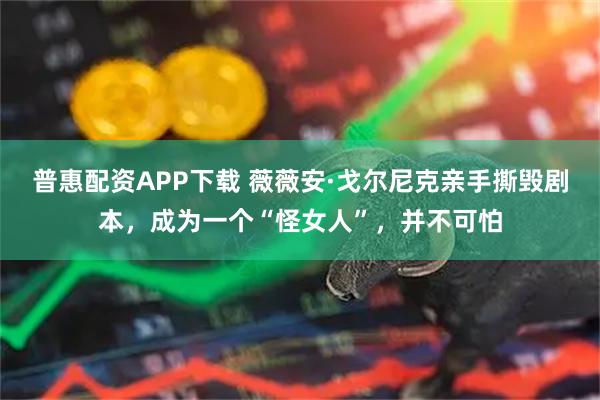 普惠配资APP下载 薇薇安·戈尔尼克亲手撕毁剧本，成为一个“怪女人”，并不可怕