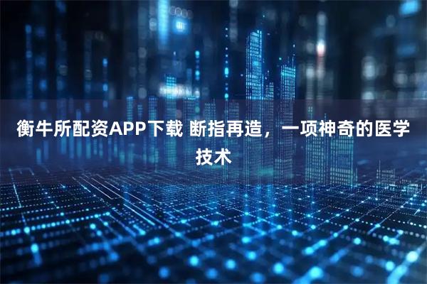 衡牛所配资APP下载 断指再造，一项神奇的医学技术