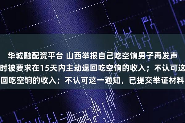 华城融配资平台 山西举报自己吃空饷男子再发声：无法调回原单位，同时被要求在15天内主动退回吃空饷的收入；不认可这一通知，已提交举证材料