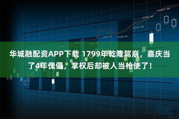 华城融配资APP下载 1799年乾隆驾崩，嘉庆当了4年傀儡，掌权后却被人当枪使了！