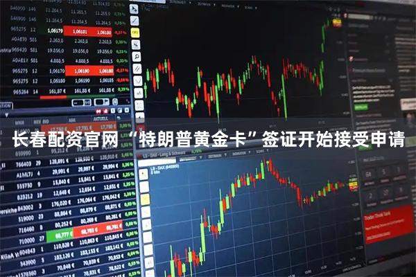 长春配资官网 “特朗普黄金卡”签证开始接受申请