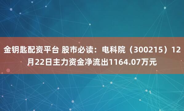 金钥匙配资平台 股市必读：电科院（300215）12月22日主力资金净流出1164.07万元