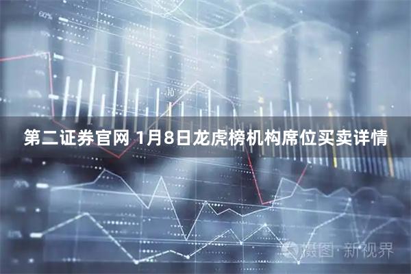 第二证券官网 1月8日龙虎榜机构席位买卖详情
