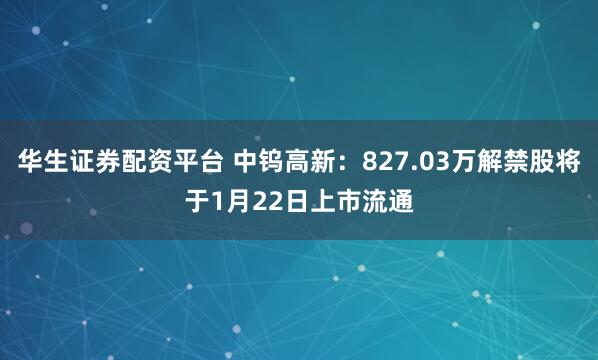 华生证券配资平台 中钨高新：827.03万解禁股将于1月22日上市流通
