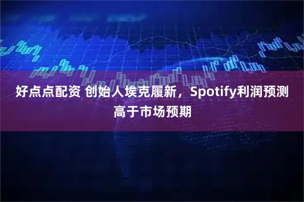 好点点配资 创始人埃克履新，Spotify利润预测高于市场预期