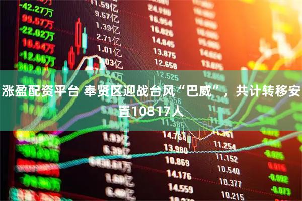 涨盈配资平台 奉贤区迎战台风“巴威”，共计转移安置10817人